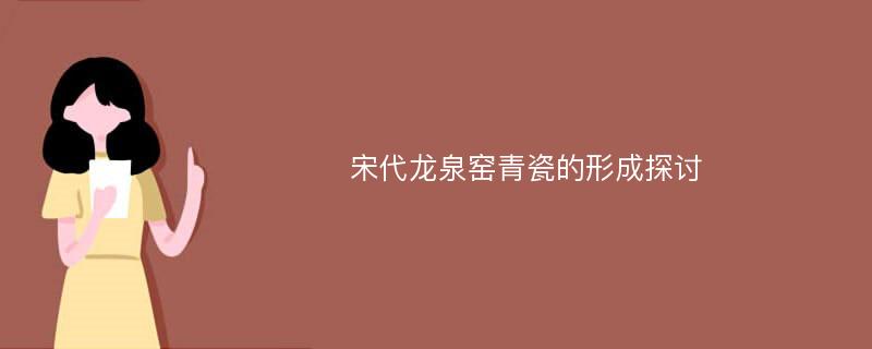 宋代龙泉窑青瓷的形成探讨