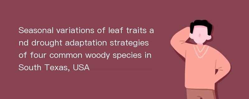 Seasonal variations of leaf traits and drought adaptation strategies of four common woody species in South Texas, USA