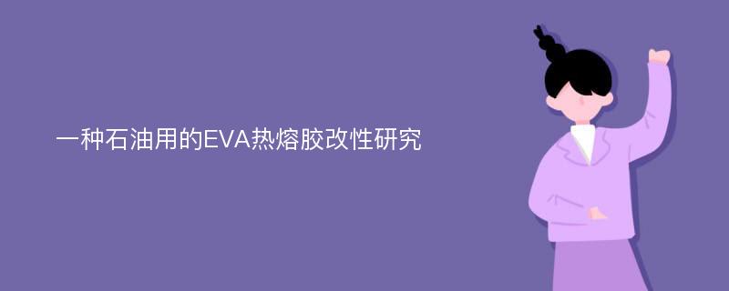 一种石油用的EVA热熔胶改性研究