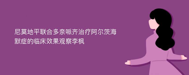 尼莫地平联合多奈哌齐治疗阿尔茨海默症的临床效果观察李枫