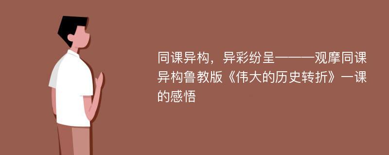 同课异构，异彩纷呈———观摩同课异构鲁教版《伟大的历史转折》一课的感悟