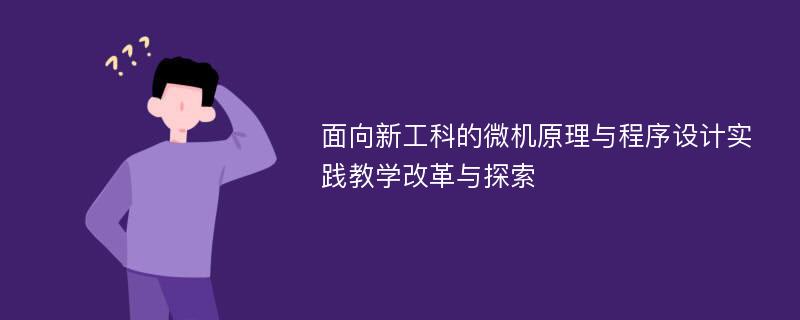 面向新工科的微机原理与程序设计实践教学改革与探索