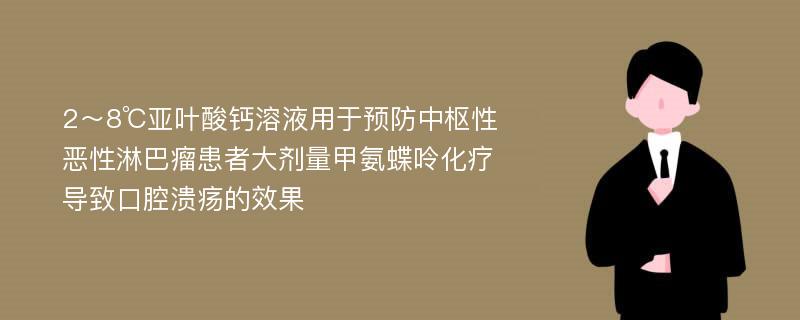 2～8℃亚叶酸钙溶液用于预防中枢性恶性淋巴瘤患者大剂量甲氨蝶呤化疗导致口腔溃疡的效果