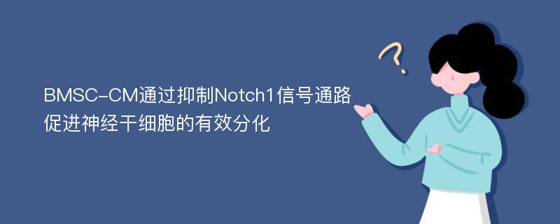 BMSC-CM通过抑制Notch1信号通路促进神经干细胞的有效分化