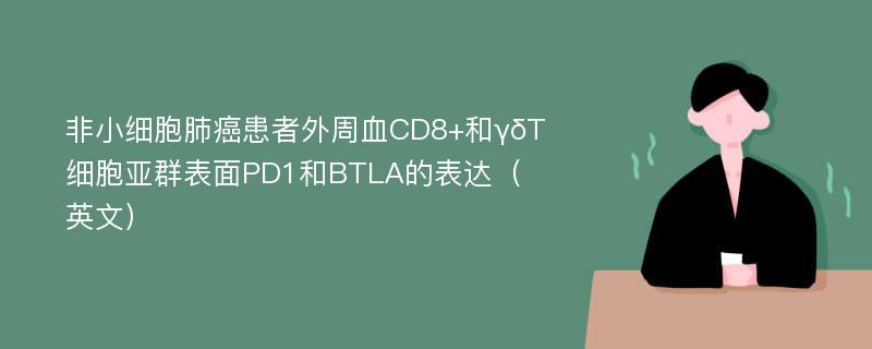 非小细胞肺癌患者外周血CD8+和γδT细胞亚群表面PD1和BTLA的表达（英文）