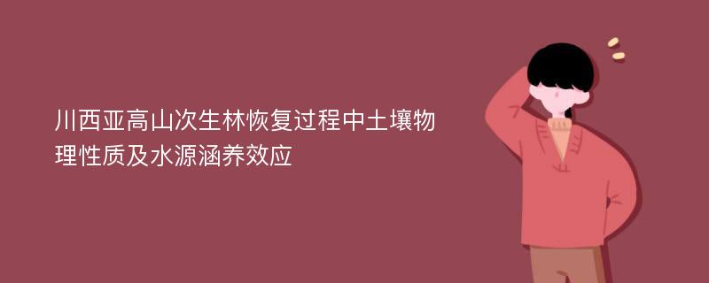 川西亚高山次生林恢复过程中土壤物理性质及水源涵养效应