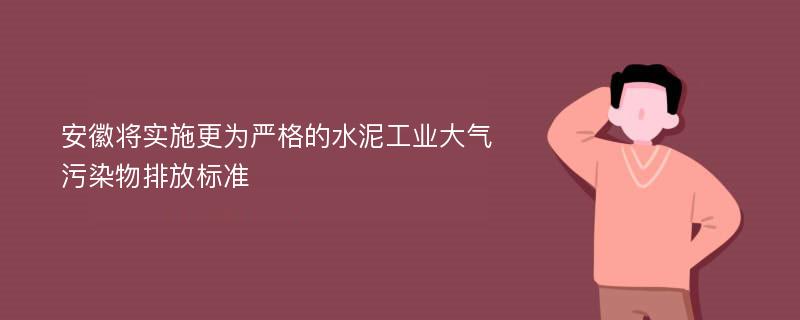 安徽将实施更为严格的水泥工业大气污染物排放标准