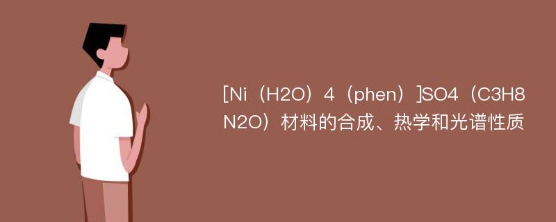 [Ni（H2O）4（phen）]SO4（C3H8N2O）材料的合成、热学和光谱性质