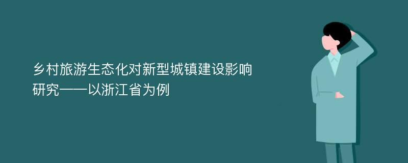 乡村旅游生态化对新型城镇建设影响研究——以浙江省为例