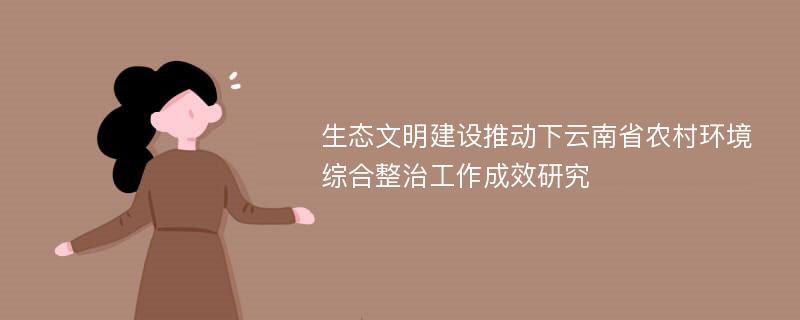 生态文明建设推动下云南省农村环境综合整治工作成效研究