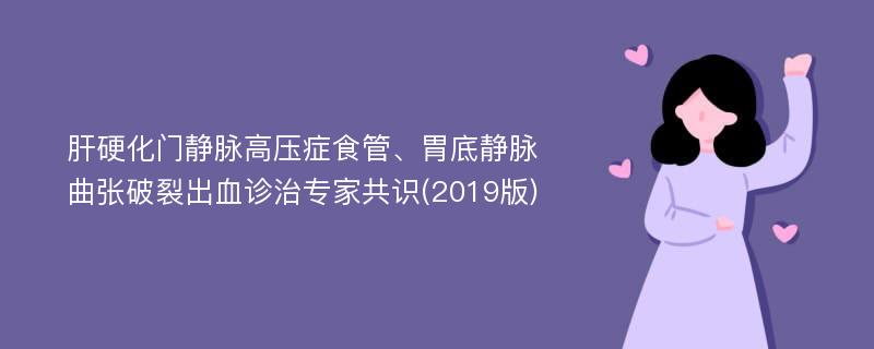 肝硬化门静脉高压症食管、胃底静脉曲张破裂出血诊治专家共识(2019版)