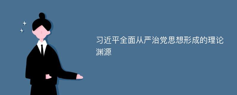 习近平全面从严治党思想形成的理论渊源