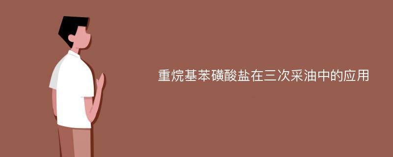 重烷基苯磺酸盐在三次采油中的应用