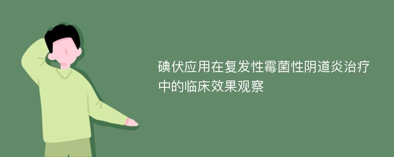 碘伏应用在复发性霉菌性阴道炎治疗中的临床效果观察