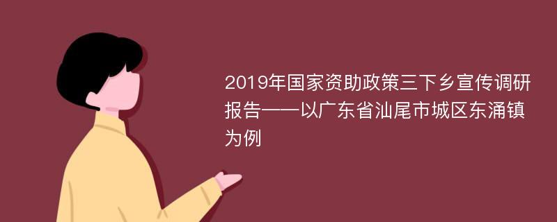 2019年国家资助政策三下乡宣传调研报告——以广东省汕尾市城区东涌镇为例