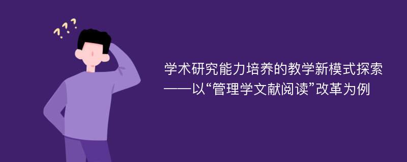 学术研究能力培养的教学新模式探索——以“管理学文献阅读”改革为例