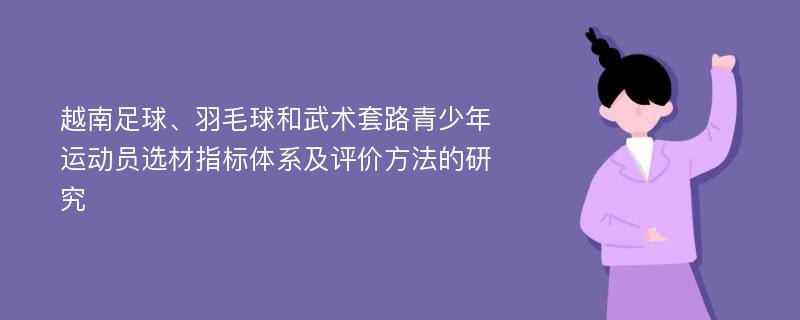 越南足球、羽毛球和武术套路青少年运动员选材指标体系及评价方法的研究