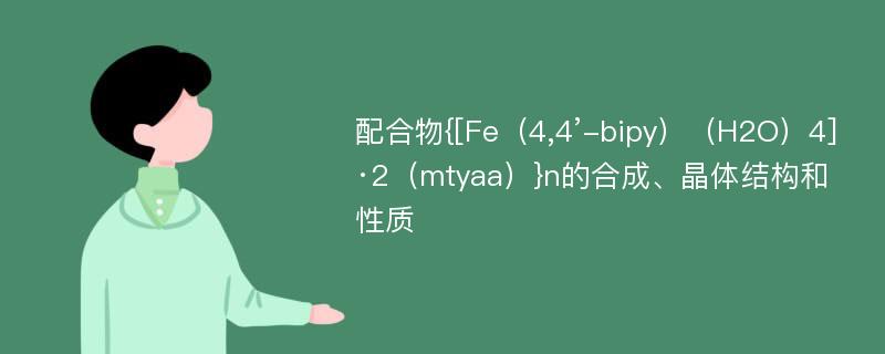 配合物{[Fe（4,4’-bipy）（H2O）4]·2（mtyaa）}n的合成、晶体结构和性质