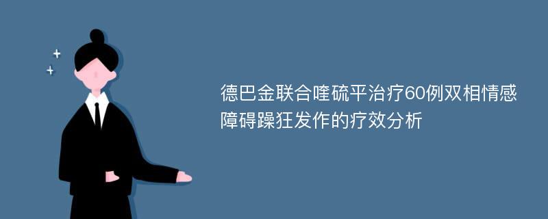 德巴金联合喹硫平治疗60例双相情感障碍躁狂发作的疗效分析