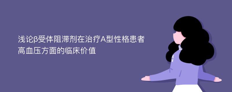 浅论β受体阻滞剂在治疗A型性格患者高血压方面的临床价值