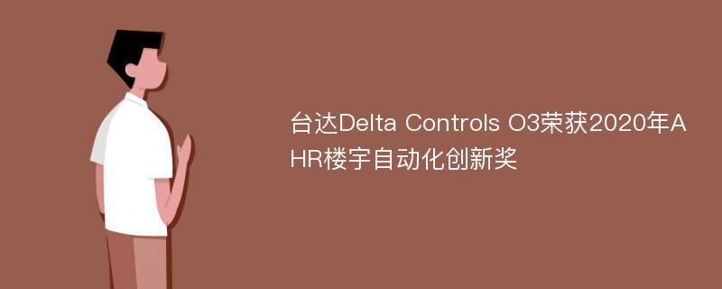 台达Delta Controls O3荣获2020年AHR楼宇自动化创新奖