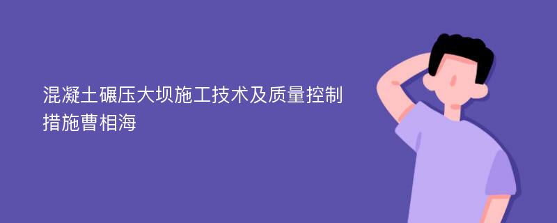 混凝土碾压大坝施工技术及质量控制措施曹相海