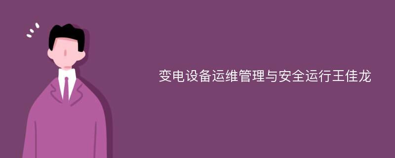 变电设备运维管理与安全运行王佳龙