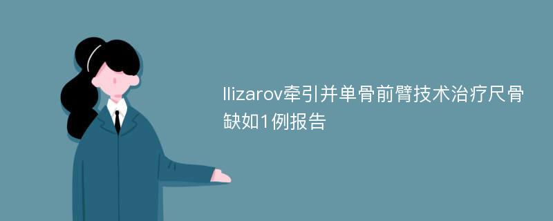 Ilizarov牵引并单骨前臂技术治疗尺骨缺如1例报告