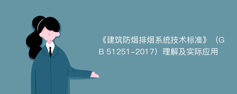 《建筑防烟排烟系统技术标准》（GB 51251-2017）理解及实际应用