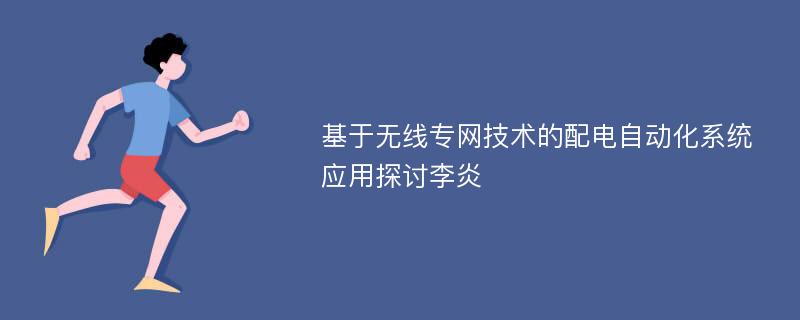 基于无线专网技术的配电自动化系统应用探讨李炎