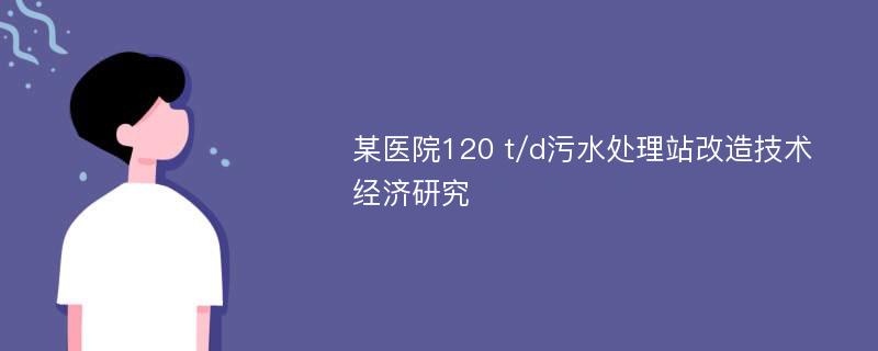 某医院120 t/d污水处理站改造技术经济研究