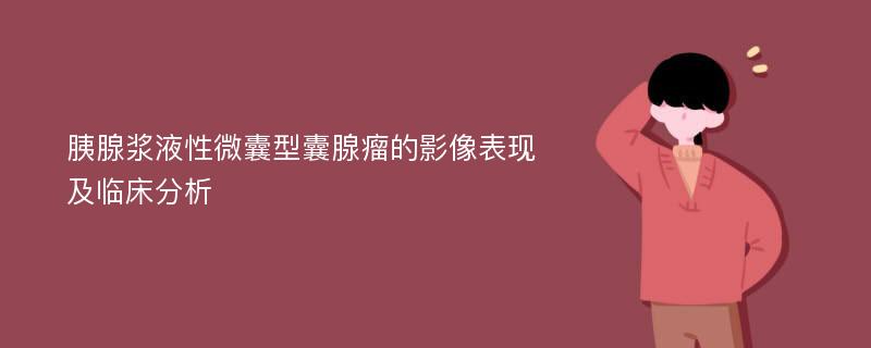 胰腺浆液性微囊型囊腺瘤的影像表现及临床分析