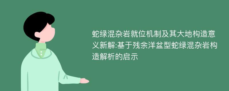 蛇绿混杂岩就位机制及其大地构造意义新解:基于残余洋盆型蛇绿混杂岩构造解析的启示