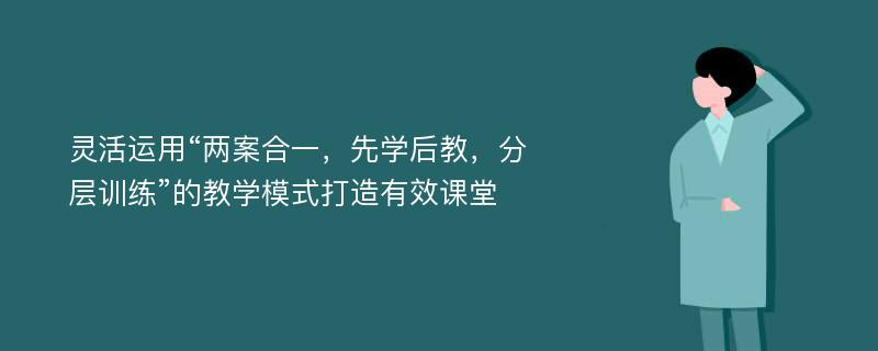 灵活运用“两案合一，先学后教，分层训练”的教学模式打造有效课堂