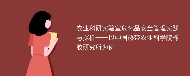 农业科研实验室危化品安全管理实践与探析——以中国热带农业科学院橡胶研究所为例