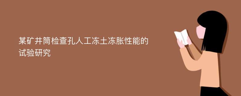 某矿井筒检查孔人工冻土冻胀性能的试验研究