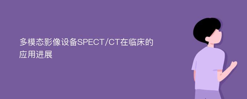 多模态影像设备SPECT/CT在临床的应用进展