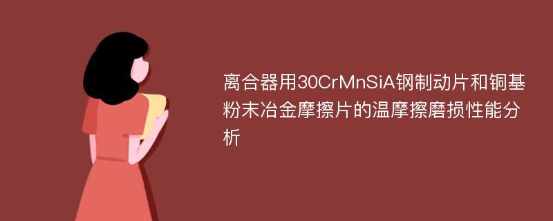 离合器用30CrMnSiA钢制动片和铜基粉末冶金摩擦片的温摩擦磨损性能分析