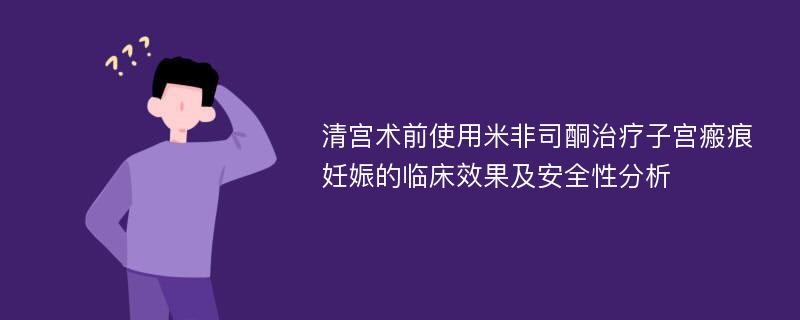 清宫术前使用米非司酮治疗子宫瘢痕妊娠的临床效果及安全性分析