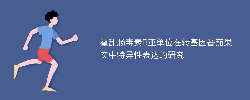 霍乱肠毒素B亚单位在转基因番茄果实中特异性表达的研究