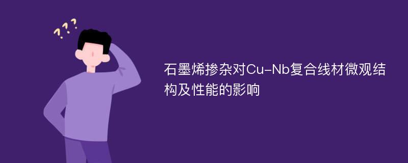 石墨烯掺杂对Cu-Nb复合线材微观结构及性能的影响