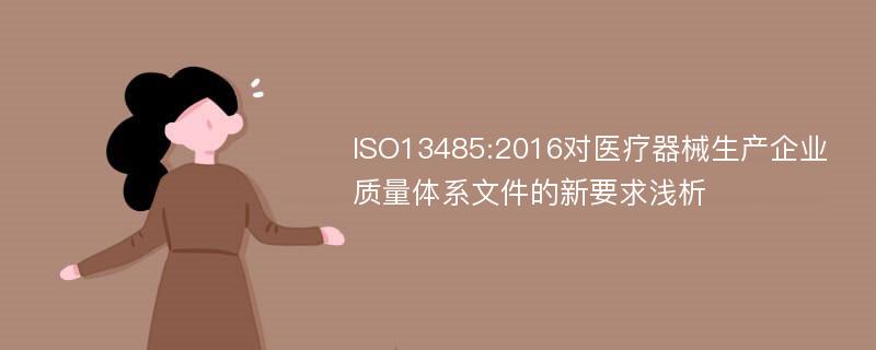 ISO13485:2016对医疗器械生产企业质量体系文件的新要求浅析