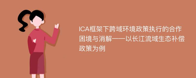 ICA框架下跨域环境政策执行的合作困境与消解——以长江流域生态补偿政策为例