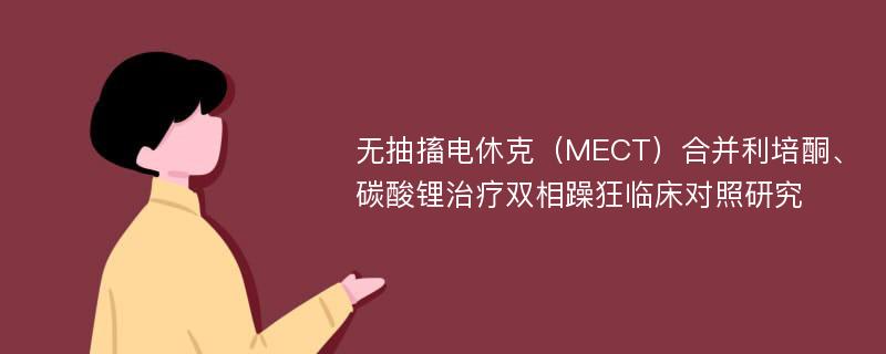 无抽搐电休克（MECT）合并利培酮、碳酸锂治疗双相躁狂临床对照研究