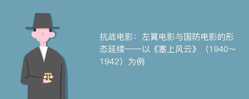 抗战电影：左翼电影与国防电影的形态延续——以《塞上风云》（1940～1942）为例