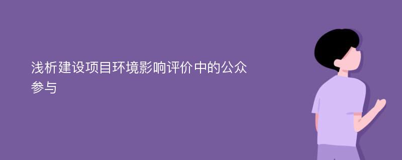 浅析建设项目环境影响评价中的公众参与