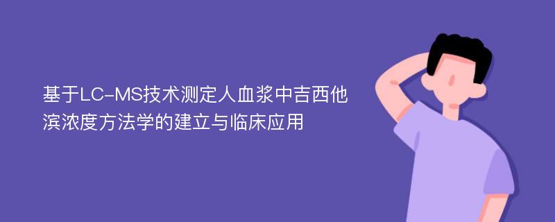 基于LC-MS技术测定人血浆中吉西他滨浓度方法学的建立与临床应用