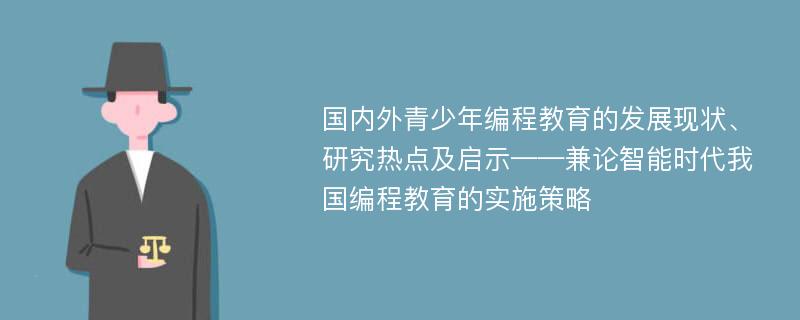 国内外青少年编程教育的发展现状、研究热点及启示——兼论智能时代我国编程教育的实施策略