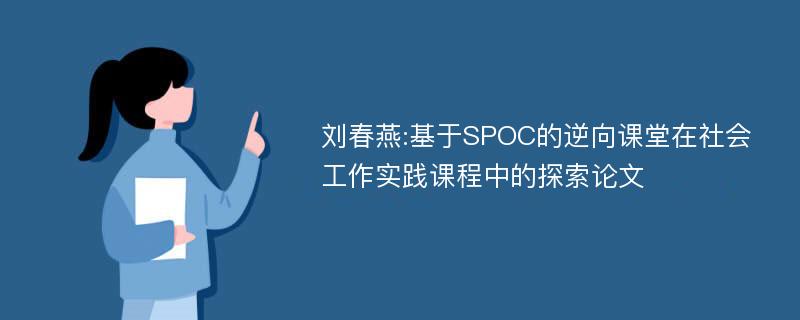 刘春燕:基于SPOC的逆向课堂在社会工作实践课程中的探索论文