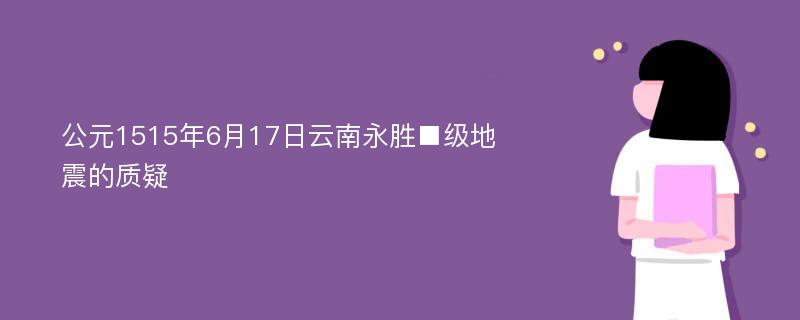 公元1515年6月17日云南永胜■级地震的质疑